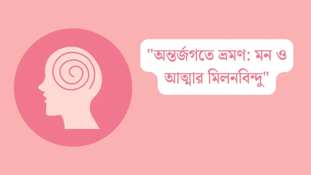 “অন্তর্জগতে ভ্রমণ: মন ও আত্মার মিলনবিন্দু”